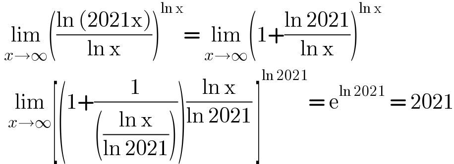  lim_(x→∞) (((ln (2021x))/(ln x)))^(ln x) = lim_(x→∞) (1+((ln 2021)/(ln x)))^(ln x)     lim_(x→∞) [(1+(1/((((ln x)/(ln 2021))))))((ln x)/(ln 2021)) ]^(ln 2021) = e^(ln 2021)  = 2021  