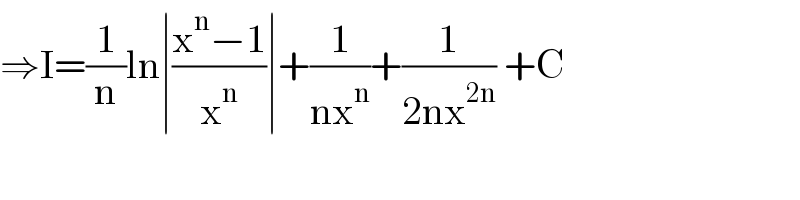 ⇒I=(1/n)ln∣((x^n −1)/x^n )∣+(1/(nx^n ))+(1/(2nx^(2n) )) +C  