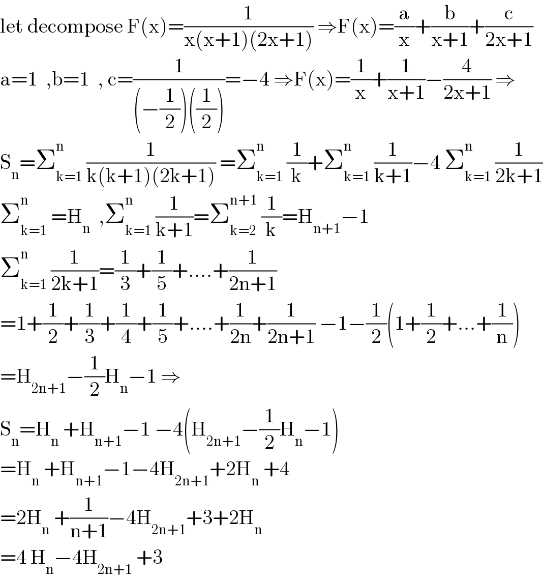 let decompose F(x)=(1/(x(x+1)(2x+1))) ⇒F(x)=(a/x)+(b/(x+1))+(c/(2x+1))  a=1  ,b=1  , c=(1/((−(1/2))((1/2))))=−4 ⇒F(x)=(1/x)+(1/(x+1))−(4/(2x+1)) ⇒  S_n =Σ_(k=1) ^n  (1/(k(k+1)(2k+1))) =Σ_(k=1) ^n  (1/k)+Σ_(k=1) ^n  (1/(k+1))−4 Σ_(k=1) ^n  (1/(2k+1))  Σ_(k=1) ^n  =H_n   ,Σ_(k=1) ^n  (1/(k+1))=Σ_(k=2) ^(n+1)  (1/k)=H_(n+1) −1  Σ_(k=1) ^n  (1/(2k+1))=(1/3)+(1/5)+....+(1/(2n+1))  =1+(1/2)+(1/3)+(1/4)+(1/5)+....+(1/(2n))+(1/(2n+1)) −1−(1/2)(1+(1/2)+...+(1/n))  =H_(2n+1) −(1/2)H_n −1 ⇒  S_n =H_n  +H_(n+1) −1 −4(H_(2n+1) −(1/2)H_n −1)  =H_n  +H_(n+1) −1−4H_(2n+1) +2H_n  +4  =2H_n  +(1/(n+1))−4H_(2n+1) +3+2H_n   =4 H_n −4H_(2n+1)  +3  