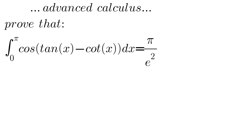              ... advanced  calculus...    prove  that:    ∫_0 ^( π) cos(tan(x)−cot(x))dx=(π/e^2 )    