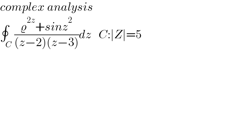 complex analysis  ∮_C ((ϱ^(2z) +sinz^2 )/((z−2)(z−3)))dz   C:∣Z∣=5  