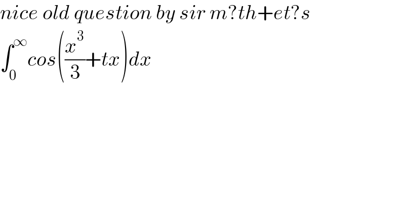 nice old question by sir m?th+et?s   ∫_0 ^∞ cos((x^3 /3)+tx)dx    