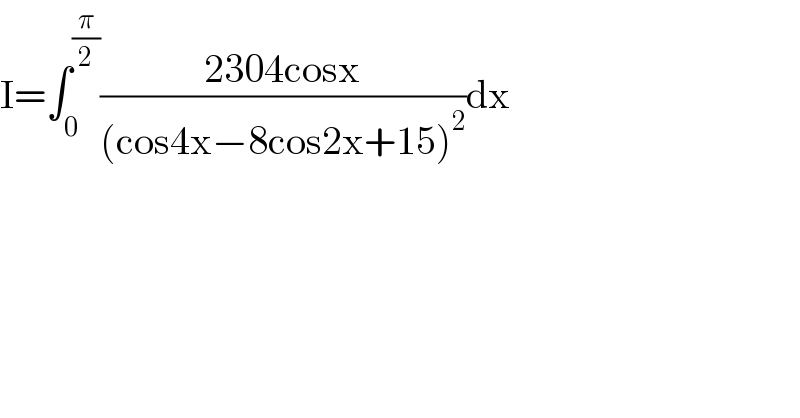 I=∫_0 ^(π/2) ((2304cosx)/((cos4x−8cos2x+15)^2 ))dx   
