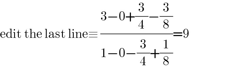 edit the last line≡ ((3−0+(3/4)−(3/8))/(1−0−(3/4)+(1/8)))=9  