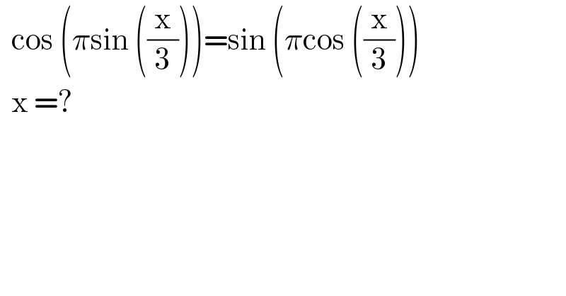   cos (πsin ((x/3)))=sin (πcos ((x/3)))    x =?    