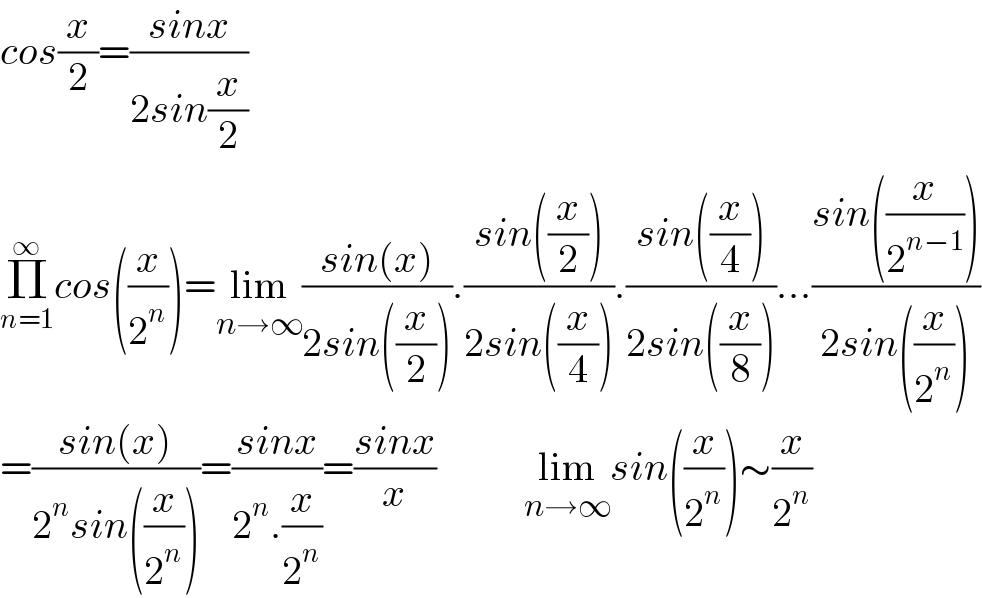 cos(x/2)=((sinx)/(2sin(x/2)))  Π_(n=1) ^∞ cos((x/2^n ))=lim_(n→∞) ((sin(x))/(2sin((x/2)))).((sin((x/2)))/(2sin((x/4)))).((sin((x/4)))/(2sin((x/8))))...((sin((x/2^(n−1) )))/(2sin((x/2^n ))))  =((sin(x))/(2^n sin((x/2^n ))))=((sinx)/(2^n .(x/2^n )))=((sinx)/x)           lim_(n→∞) sin((x/2^n ))∼(x/2^n )  