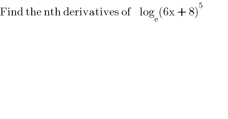 Find the nth derivatives of    log_e (6x + 8)^5   