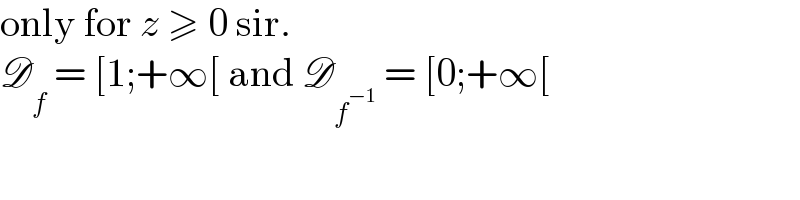 only for z ≥ 0 sir.  D_f  = [1;+∞[ and D_f^(−1)   = [0;+∞[  