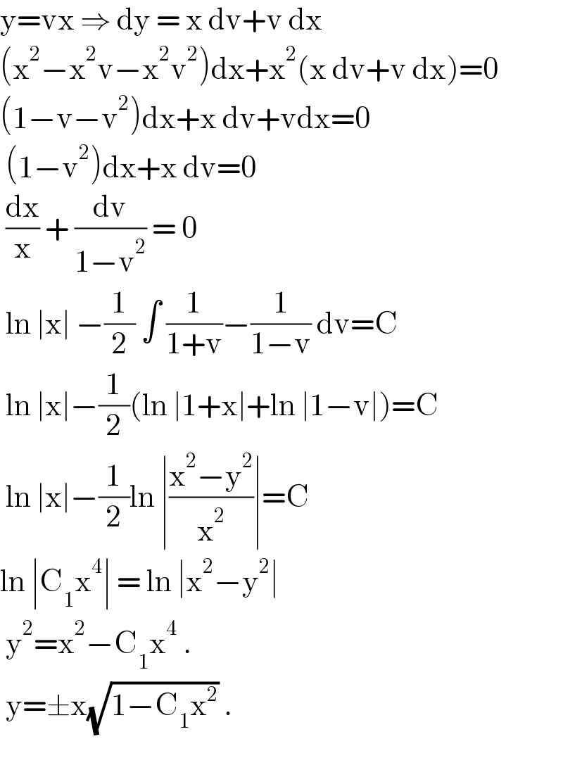 y=vx ⇒ dy = x dv+v dx  (x^2 −x^2 v−x^2 v^2 )dx+x^2 (x dv+v dx)=0  (1−v−v^2 )dx+x dv+vdx=0   (1−v^2 )dx+x dv=0   (dx/x) + (dv/(1−v^2 )) = 0   ln ∣x∣ −(1/2) ∫ (1/(1+v))−(1/(1−v)) dv=C   ln ∣x∣−(1/2)(ln ∣1+x∣+ln ∣1−v∣)=C   ln ∣x∣−(1/2)ln ∣((x^2 −y^2 )/x^2 )∣=C  ln ∣C_1 x^4 ∣ = ln ∣x^2 −y^2 ∣    y^2 =x^2 −C_1 x^4  .   y=±x(√(1−C_1 x^2 )) .     