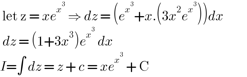  let z = xe^x^3   ⇒ dz = (e^x^3  +x.(3x^2 e^x^3  ))dx   dz = (1+3x^3 )e^x^3   dx  I=∫ dz = z + c = xe^x^3   + C   
