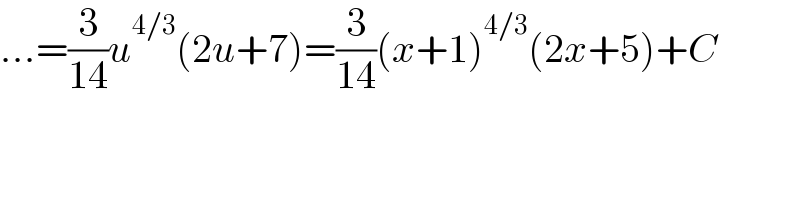 ...=(3/(14))u^(4/3) (2u+7)=(3/(14))(x+1)^(4/3) (2x+5)+C  