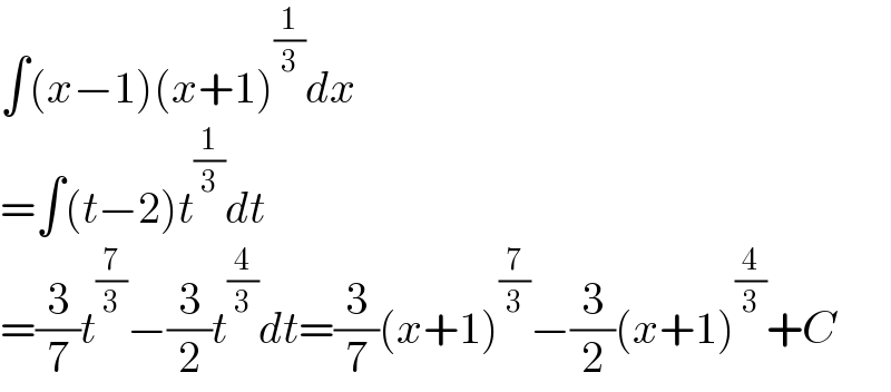 ∫(x−1)(x+1)^(1/3) dx  =∫(t−2)t^(1/3) dt  =(3/7)t^(7/3) −(3/2)t^(4/3) dt=(3/7)(x+1)^(7/3) −(3/2)(x+1)^(4/3) +C   
