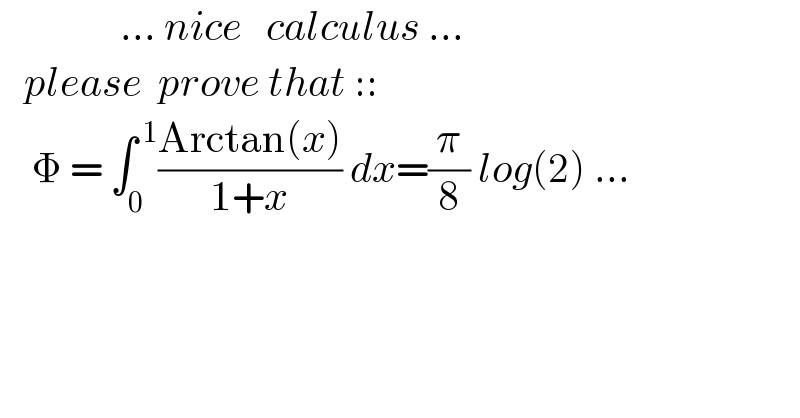                ... nice   calculus ...     please  prove that ::      Φ = ∫_0 ^( 1) ((Arctan(x))/(1+x)) dx=(π/8) log(2) ...    