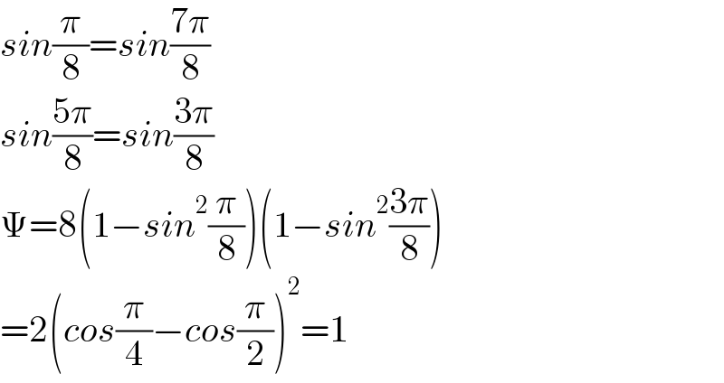 sin(π/8)=sin((7π)/8)  sin((5π)/8)=sin((3π)/8)  Ψ=8(1−sin^2 (π/8))(1−sin^2 ((3π)/8))  =2(cos(π/4)−cos(π/2))^2 =1  