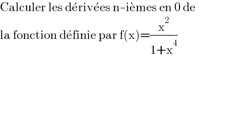Calculer les de^� rive^� es n-ie^� mes en 0 de   la fonction de^� finie par f(x)=(x^2 /(1+x^4 ))  