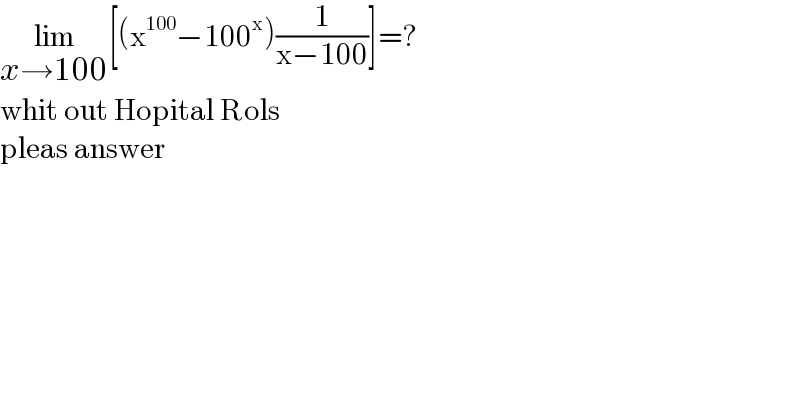 lim_(x→100) [(x^(100) −100^x )(1/(x−100))]=?  whit out Hopital Rols  pleas answer  
