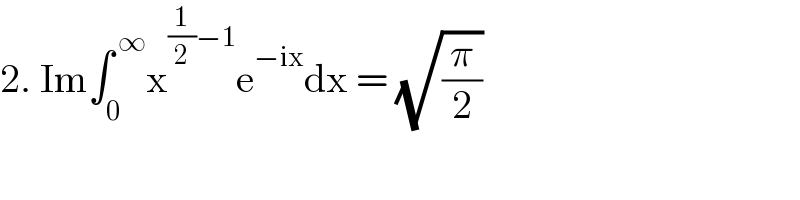 2. Im∫_0 ^( ∞) x^((1/2)−1) e^(−ix) dx = (√(π/2))  