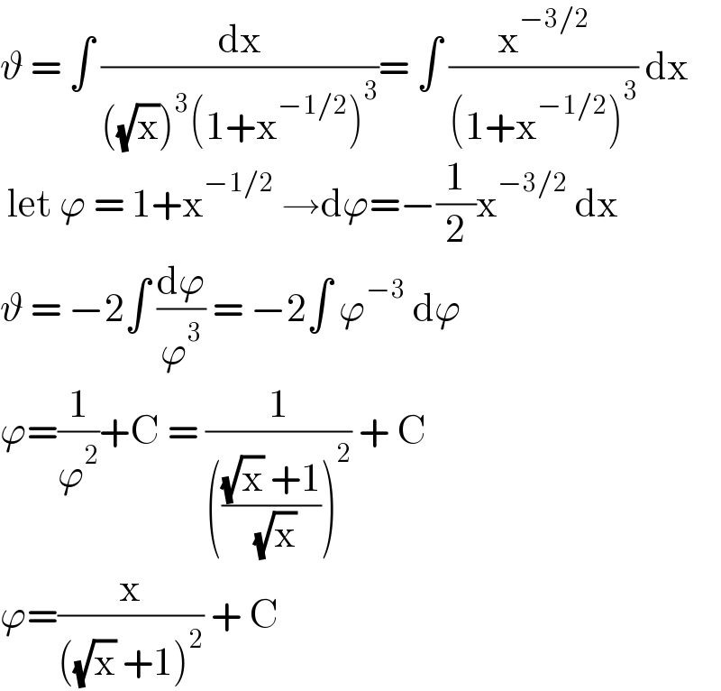 ϑ = ∫ (dx/(((√x))^3 (1+x^(−1/2) )^3 ))= ∫ (x^(−3/2) /((1+x^(−1/2) )^3 )) dx   let ϕ = 1+x^(−1/2)  →dϕ=−(1/2)x^(−3/2)  dx  ϑ = −2∫ (dϕ/ϕ^3 ) = −2∫ ϕ^(−3)  dϕ  ϕ=(1/ϕ^2 )+C = (1/(((((√x) +1)/( (√x))))^2 )) + C  ϕ=(x/(((√x) +1)^2 )) + C   