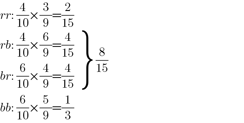 rr: (4/(10))×(3/9)=(2/(15))   {: ((rb: (4/(10))×(6/9)=(4/(15)))),((br: (6/(10))×(4/9)=(4/(15)))) } (8/(15))  bb: (6/(10))×(5/9)=(1/3)  