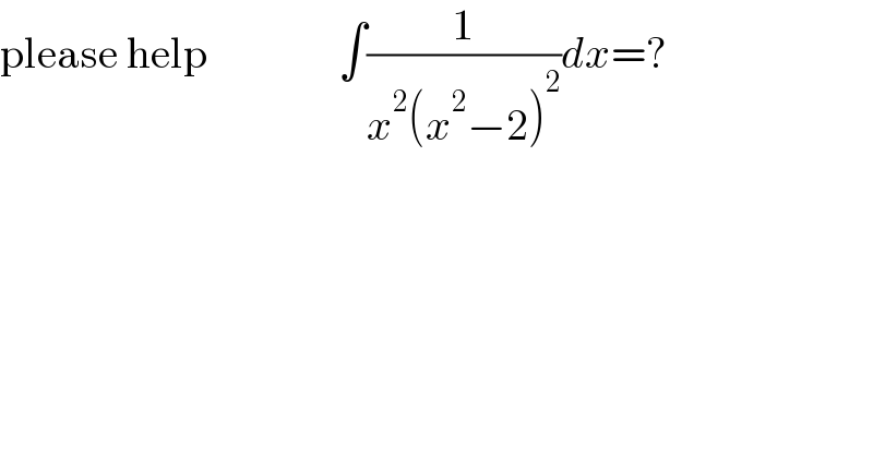 please help               ∫(1/(x^2 (x^2 −2)^2 ))dx=?      