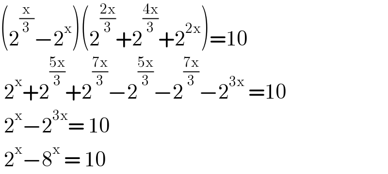 (2^(x/3) −2^x )(2^((2x)/3) +2^((4x)/3) +2^(2x) )=10   2^x +2^((5x)/3) +2^((7x)/3) −2^((5x)/3) −2^((7x)/3) −2^(3x)  =10   2^x −2^(3x) = 10   2^x −8^x  = 10  