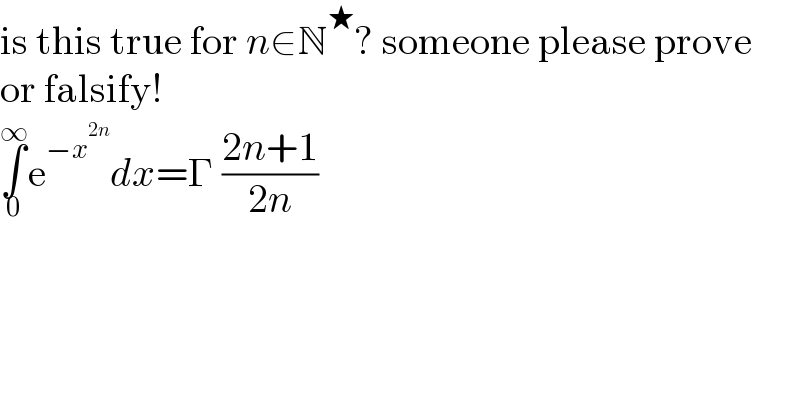 is this true for n∈N^★ ? someone please prove  or falsify!  ∫_0 ^∞ e^(−x^(2n) ) dx=Γ ((2n+1)/(2n))  