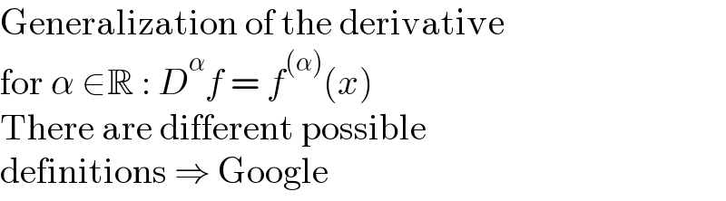 Generalization of the derivative  for α ∈R : D^α f = f^((α)) (x)  There are different possible  definitions ⇒ Google  