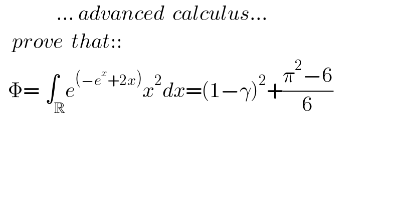               ... advanced  calculus...     prove  that::    Φ=∫_(     R) e^((−e^x +2x)) x^2 dx=(1−γ)^2 +((π^2 −6)/6)    