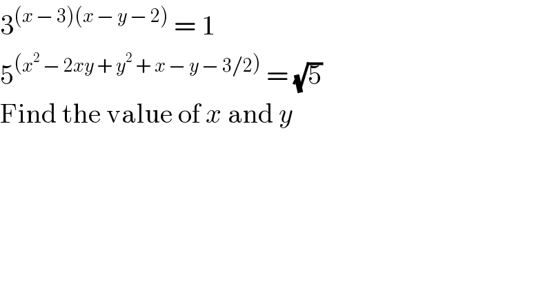 3^((x − 3)(x − y − 2))  = 1  5^((x^2  − 2xy + y^2  + x − y − 3/2))  = (√5)  Find the value of x and y  