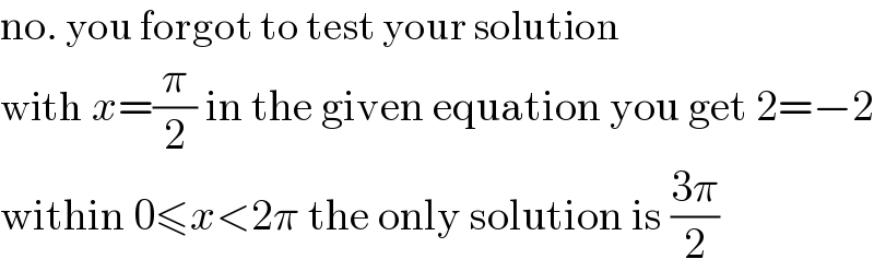 no. you forgot to test your solution  with x=(π/2) in the given equation you get 2=−2  within 0≤x<2π the only solution is ((3π)/2)  