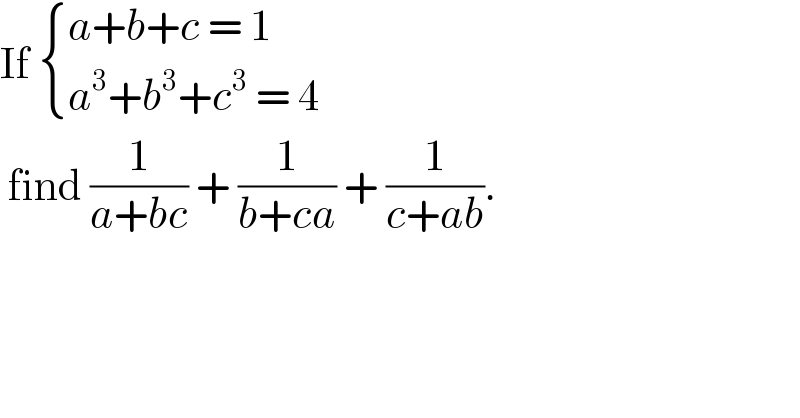 If  { ((a+b+c = 1)),((a^3 +b^3 +c^3  = 4)) :}   find (1/(a+bc)) + (1/(b+ca)) + (1/(c+ab)).  