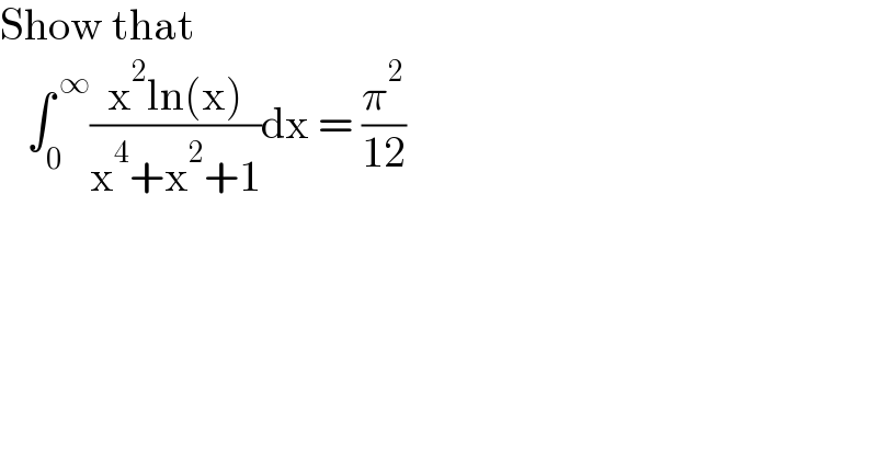 Show that     ∫_0 ^( ∞) ((x^2 ln(x))/(x^4 +x^2 +1))dx = (π^2 /(12))  
