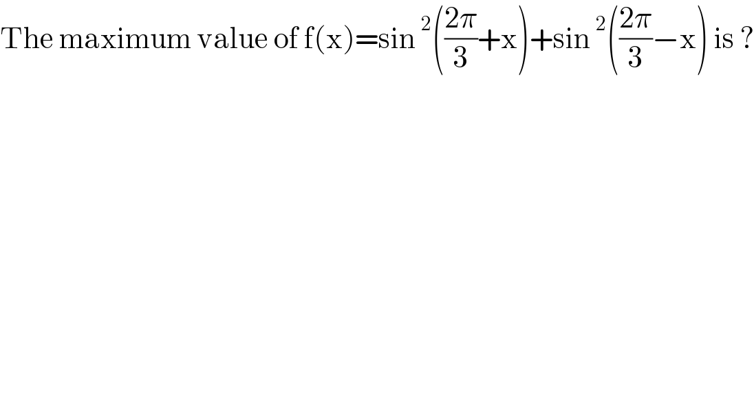 The maximum value of f(x)=sin^2 (((2π)/3)+x)+sin^2 (((2π)/3)−x) is ?  