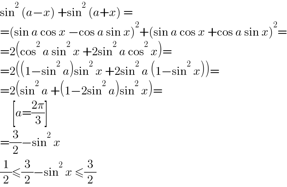 sin^2  (a−x) +sin^2  (a+x) =  =(sin a cos x −cos a sin x)^2 +(sin a cos x +cos a sin x)^2 =  =2(cos^2  a sin^2  x +2sin^2  a cos^2  x)=  =2((1−sin^2  a)sin^2  x +2sin^2  a (1−sin^2  x))=  =2(sin^2  a +(1−2sin^2  a)sin^2  x)=       [a=((2π)/3)]  =(3/2)−sin^2  x  (1/2)≤(3/2)−sin^2  x ≤(3/2)  