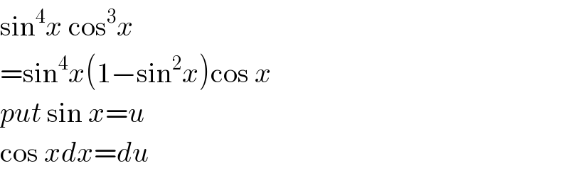 sin^4 x cos^3 x  =sin^4 x(1−sin^2 x)cos x  put sin x=u  cos xdx=du  