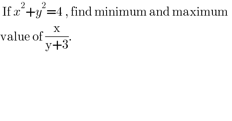  If x^2 +y^2 =4 , find minimum and maximum  value of (x/(y+3)).  