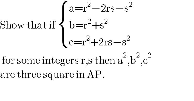 Show that if  { ((a=r^2 −2rs−s^2 )),((b=r^2 +s^2 )),((c=r^2 +2rs−s^2 )) :}   for some integers r,s then a^2 ,b^2 ,c^2   are three square in AP.  