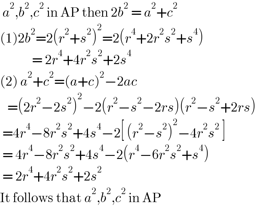  a^2 ,b^2 ,c^2  in AP then 2b^2  = a^2 +c^2   (1)2b^2 =2(r^2 +s^2 )^2 =2(r^4 +2r^2 s^2 +s^4 )               = 2r^4 +4r^2 s^2 +2s^4   (2) a^2 +c^2 =(a+c)^2 −2ac      =(2r^2 −2s^2 )^2 −2(r^2 −s^2 −2rs)(r^2 −s^2 +2rs)   =4r^4 −8r^2 s^2 +4s^4 −2[ (r^2 −s^2 )^2 −4r^2 s^2  ]   = 4r^4 −8r^2 s^2 +4s^4 −2(r^4 −6r^2 s^2 +s^4 )   = 2r^4 +4r^2 s^2 +2s^2   It follows that a^2 ,b^2 ,c^2  in AP  