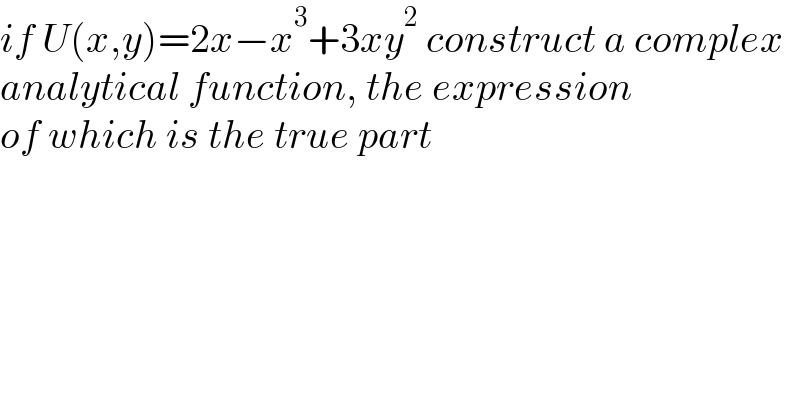 if U(x,y)=2x−x^3 +3xy^2  construct a complex   analytical function, the expression  of which is the true part   