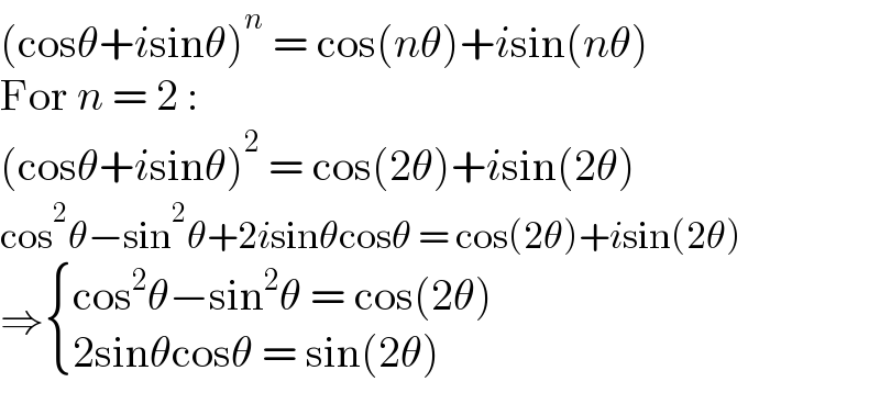 (cosθ+isinθ)^n  = cos(nθ)+isin(nθ)  For n = 2 :  (cosθ+isinθ)^2  = cos(2θ)+isin(2θ)  cos^2 θ−sin^2 θ+2isinθcosθ = cos(2θ)+isin(2θ)  ⇒ { ((cos^2 θ−sin^2 θ = cos(2θ))),((2sinθcosθ = sin(2θ))) :}  