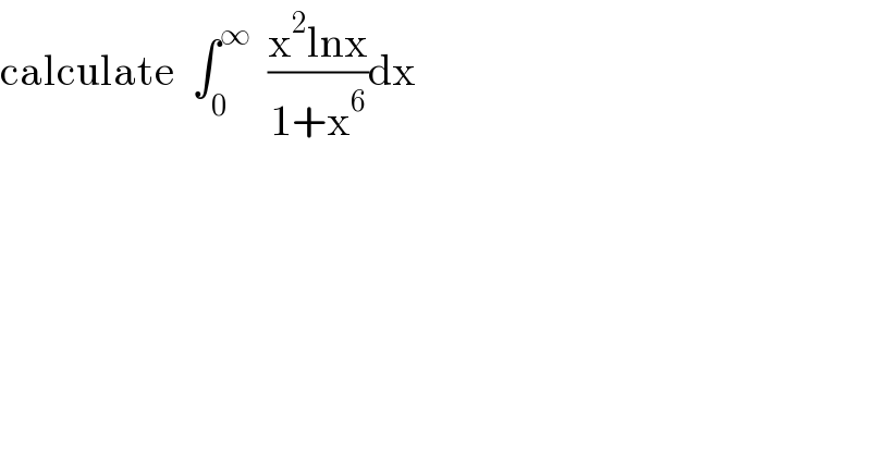 calculate  ∫_0 ^∞   ((x^2 lnx)/(1+x^6 ))dx  