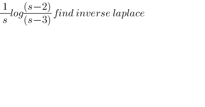 (1/s)log(((s−2))/((s−3))) find inverse laplace  