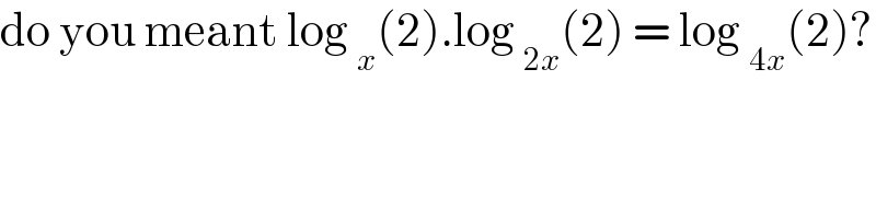 do you meant log _x (2).log _(2x) (2) = log _(4x) (2)?  