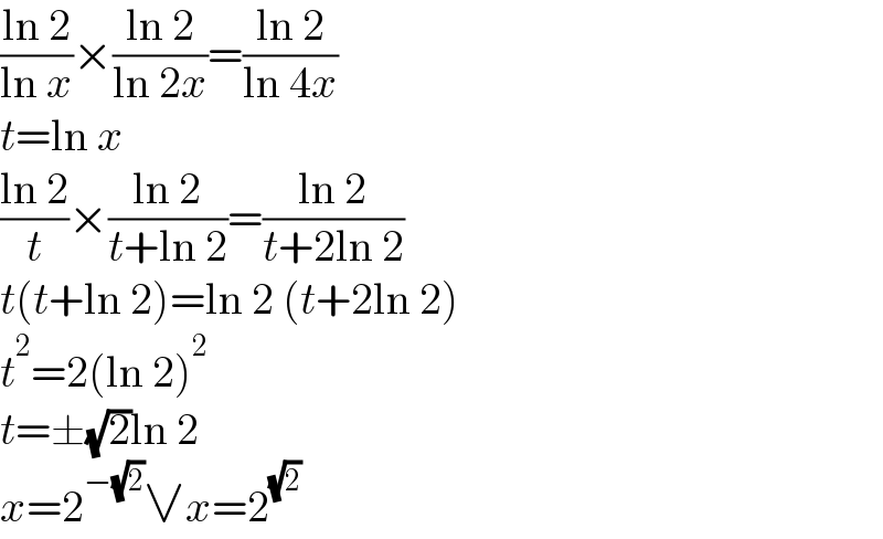 ((ln 2)/(ln x))×((ln 2)/(ln 2x))=((ln 2)/(ln 4x))  t=ln x  ((ln 2)/t)×((ln 2)/(t+ln 2))=((ln 2)/(t+2ln 2))  t(t+ln 2)=ln 2 (t+2ln 2)  t^2 =2(ln 2)^2   t=±(√2)ln 2  x=2^(−(√2)) ∨x=2^(√2)   