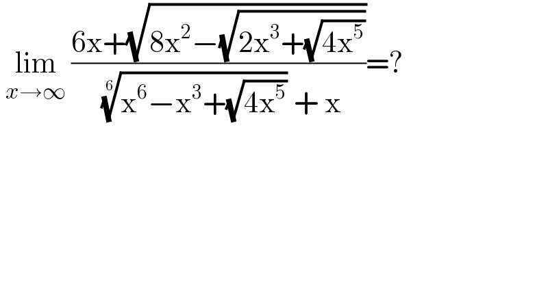  lim_(x→∞)  ((6x+(√(8x^2 −(√(2x^3 +(√(4x^5 )))))))/( ((x^6 −x^3 +(√(4x^5 ))))^(1/6)  + x))=?  