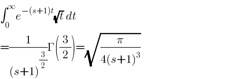 ∫_0 ^∞ e^(−(s+1)t) (√t) dt       =(1/((s+1)^(3/2) ))Γ((3/2))=(√(π/(4(s+1)^3 )))  