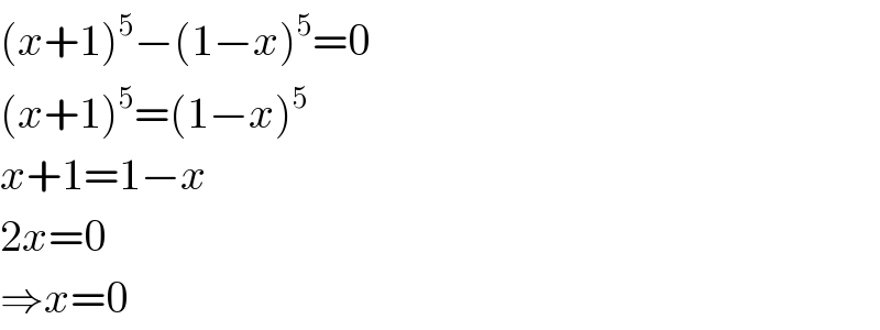 (x+1)^5 −(1−x)^5 =0  (x+1)^5 =(1−x)^5   x+1=1−x  2x=0  ⇒x=0  