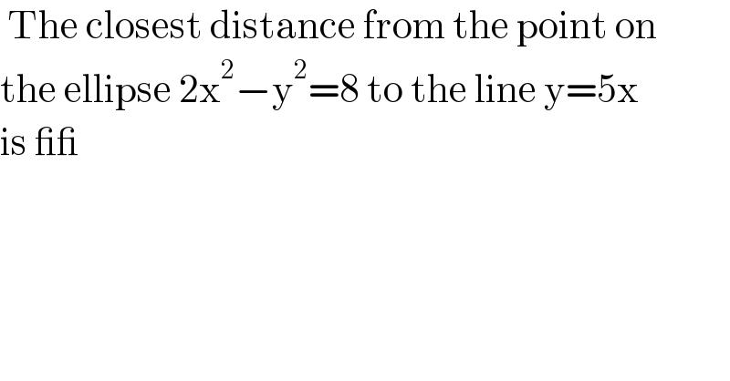  The closest distance from the point on   the ellipse 2x^2 −y^2 =8 to the line y=5x  is __  