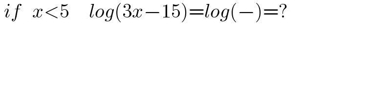  if   x<5     log(3x−15)=log(−)=?  