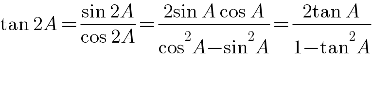 tan 2A = ((sin 2A)/(cos 2A)) = ((2sin A cos A)/(cos^2 A−sin^2 A)) = ((2tan A)/(1−tan^2 A))  